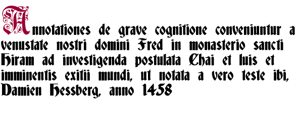 Annotationes de grave cognitione conveniuntur a venustate nostri domini Fred in monasterio sancti Hiram ad investigenda postulata Chai et luis et imminentis exitii mundi, ut notata a vero teste ibi, Damien Hessberg, anno 1458