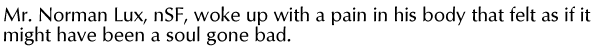 Mr. Norman Lux, nSF, woke up with a pain in his body that felt as if it might have been a soul gone bad.